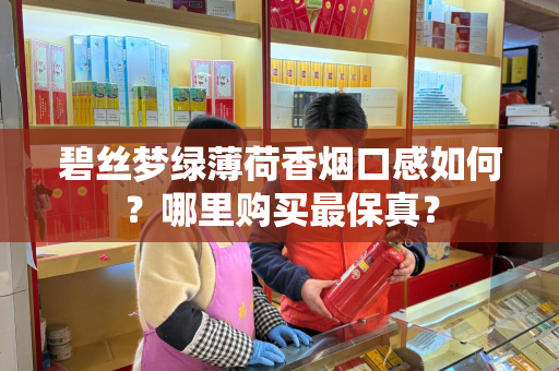 碧丝梦绿薄荷香烟口感如何？哪里购买最保真？